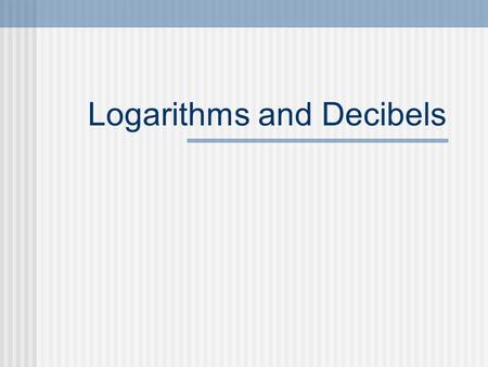 Logarithms and Decibels. The Decibel Named for Alexander Graham Bell. Originally used to measure power losses in telephone lines. A Bel is the common.