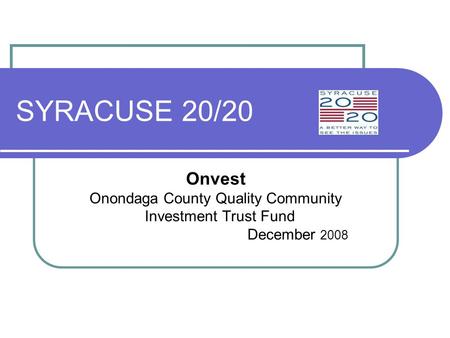 SYRACUSE 20/20 Onvest Onondaga County Quality Community Investment Trust Fund December 2008.