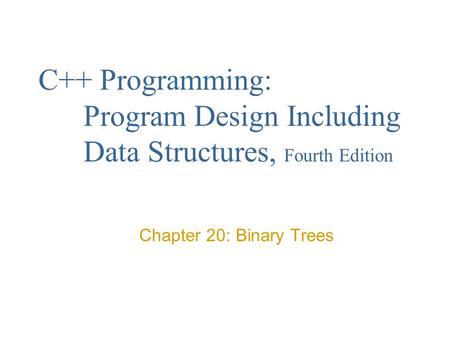 C++ Programming: Program Design Including Data Structures, Fourth Edition Chapter 20: Binary Trees.
