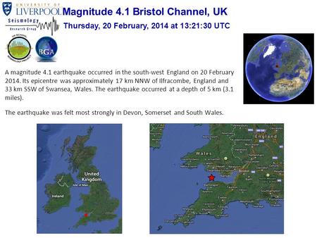A magnitude 4.1 earthquake occurred in the south-west England on 20 February 2014. Its epicentre was approximately 17 km NNW of Ilfracombe, England and.