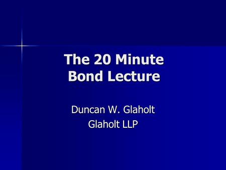 The 20 Minute Bond Lecture Duncan W. Glaholt Glaholt LLP.