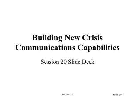 Session 201 Building New Crisis Communications Capabilities Session 20 Slide Deck Slide 20-