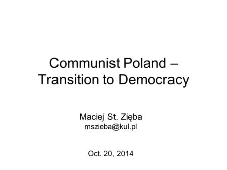 Communist Poland – Transition to Democracy Maciej St. Zięba Oct. 20, 2014.