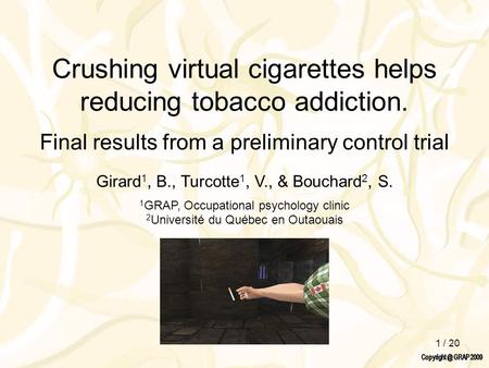 1 / 20 Crushing virtual cigarettes helps reducing tobacco addiction. Final results from a preliminary control trial Girard 1, B., Turcotte 1, V., & Bouchard.