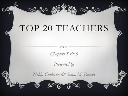 TOP 20 TEACHERS Chapters 5 & 6 Presented by Nelda Calderon & Sonia M. Ramos.