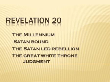 The Millennium Satan bound Satan bound The Satan led rebellion The great white throne judgment.