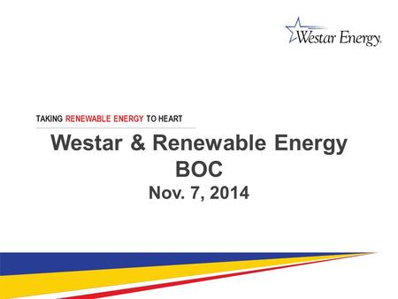 Westar & Renewable Energy BOC Nov. 7, 2014 TAKING RENEWABLE ENERGY TO HEART.