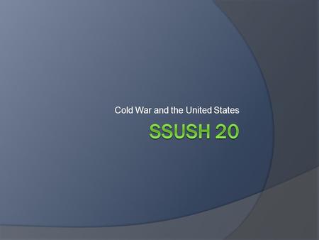 Cold War and the United States. SSUSH 20 Analyze the domestic and international impact of the Cold War on the United States  Describe the creation of.