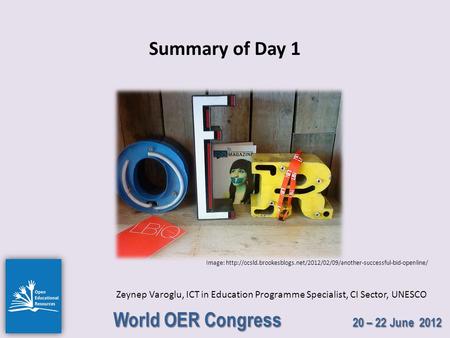World OER Congress 20 – 22 June 2012 Summary of Day 1 Zeynep Varoglu, ICT in Education Programme Specialist, CI Sector, UNESCO Image: