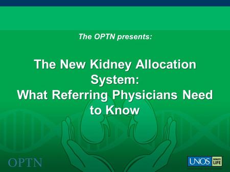The New Kidney Allocation System: What Referring Physicians Need to Know The OPTN presents: The New Kidney Allocation System: What Referring Physicians.