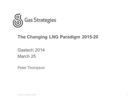 The Changing LNG Paradigm 2015-20 Gastech 2014 March 25 Peter Thompson © Gas Strategies 20141.