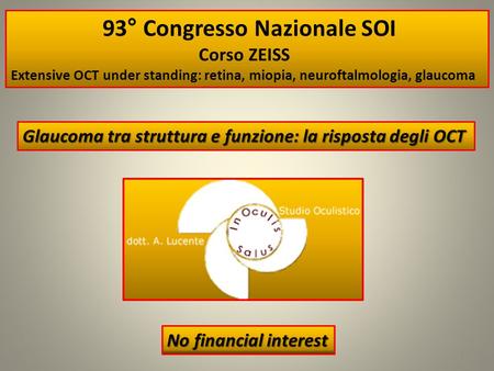 No financial interest 1 93° Congresso Nazionale SOI Corso ZEISS Extensive OCT under standing: retina, miopia, neuroftalmologia, glaucoma Glaucoma tra struttura.