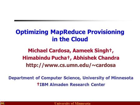 University of Minnesota Optimizing MapReduce Provisioning in the Cloud Michael Cardosa, Aameek Singh†, Himabindu Pucha†, Abhishek Chandra