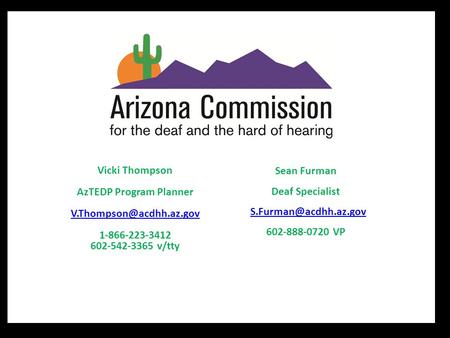 Vicki Thompson AzTEDP Program Planner  1-866-223-3412 602-542-3365 v/tty Sean Furman Deaf Specialist