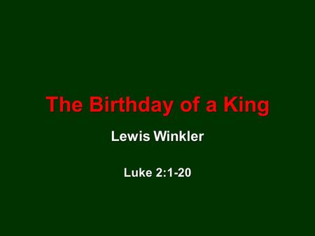 The Birthday of a King Lewis Winkler Luke 2:1-20.