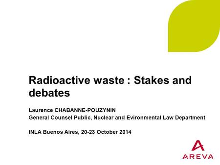 Radioactive waste : Stakes and debates Laurence CHABANNE-POUZYNIN General Counsel Public, Nuclear and Evironmental Law Department INLA Buenos Aires, 20-23.
