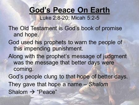 God’s Peace On Earth Luke 2:8-20; Micah 5:2-5 The Old Testament is God’s book of promise and hope. God used his prophets to warn the people of this impending.
