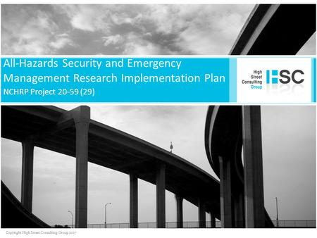 Copyright High Street Consulting Group 2007 All-Hazards Security and Emergency Management Research Implementation Plan NCHRP Project 20-59 (29)