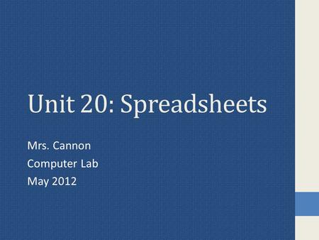 Unit 20: Spreadsheets Mrs. Cannon Computer Lab May 2012.