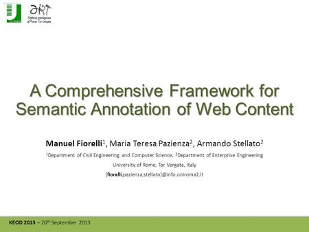 KEOD 2013 – 20 th September 2013 A Comprehensive Framework for Semantic Annotation of Web Content Manuel Fiorelli 1, Maria Teresa Pazienza 2, Armando Stellato.