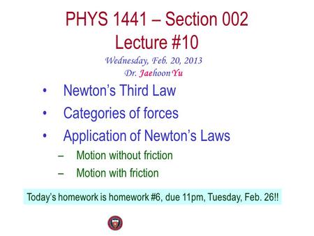 PHYS 1441 – Section 002 Lecture #10 Wednesday, Feb. 20, 2013 Dr. Jaehoon Yu Newton’s Third Law Categories of forces Application of Newton’s Laws –Motion.