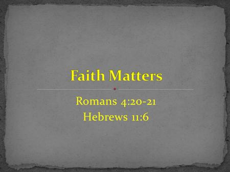Faith Matters Romans 4:20-21 Hebrews 11:6.