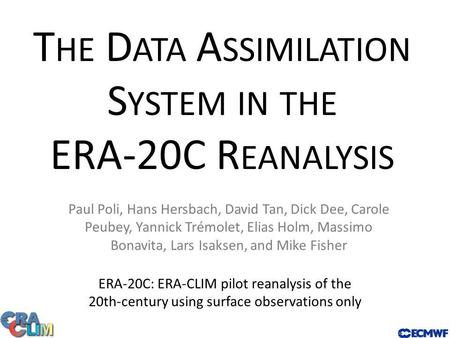 T HE D ATA A SSIMILATION S YSTEM IN THE ERA-20C R EANALYSIS ERA-20C: ERA-CLIM pilot reanalysis of the 20th-century using surface observations only Paul.