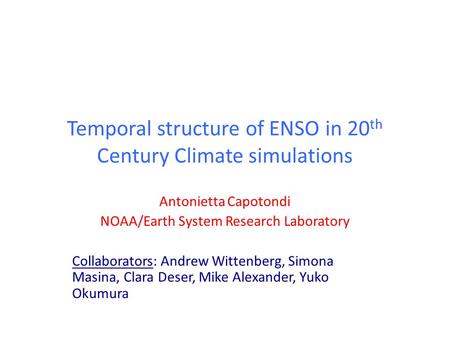 Temporal structure of ENSO in 20 th Century Climate simulations Antonietta Capotondi NOAA/Earth System Research Laboratory Collaborators: Andrew Wittenberg,