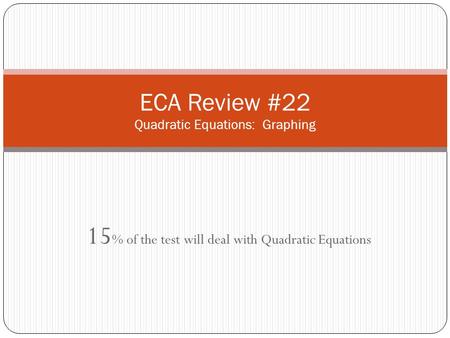 15 % of the test will deal with Quadratic Equations ECA Review #22 Quadratic Equations: Graphing.