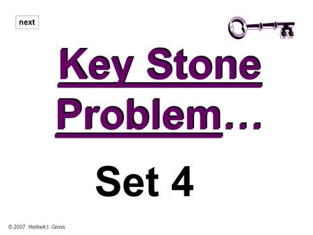 Key Stone Problem… Key Stone Problem… next Set 4 © 2007 Herbert I. Gross.