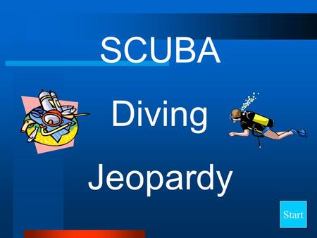 Start SCUBA Diving Jeopardy Final Jeopardy Question PressureVolumeAir SpacesNitrogenEquipment 10 20 30 40 50.