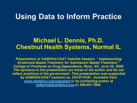 Using Data to Inform Practice Michael L. Dennis, Ph.D. Chestnut Health Systems, Normal IL Presentation at SAMHSA/CSAT Satellite Session, “ Implementing.