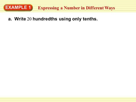 EXAMPLE 1 Expressing a Number in Different Ways a. Write 20 hundredths using only tenths.