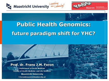 Public Health Genomics: future paradigm shift for YHC? Prof. dr. Frans J.M. Feron Department of Social Medicine Faculty of Health Medicine and Life Sciences.