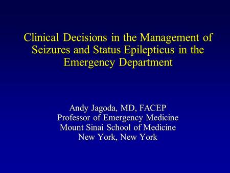 Clinical Decisions in the Management of Seizures and Status Epilepticus in the Emergency Department Andy Jagoda, MD, FACEP Professor of Emergency Medicine.