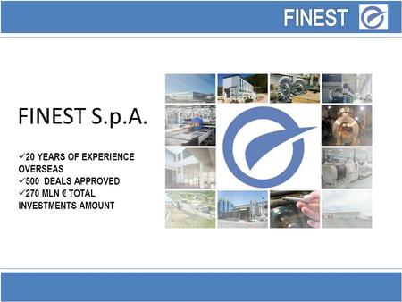 FINEST S.p.A. 20 YEARS OF EXPERIENCE OVERSEAS 500 DEALS APPROVED 270 MLN € TOTAL INVESTMENTS AMOUNT.