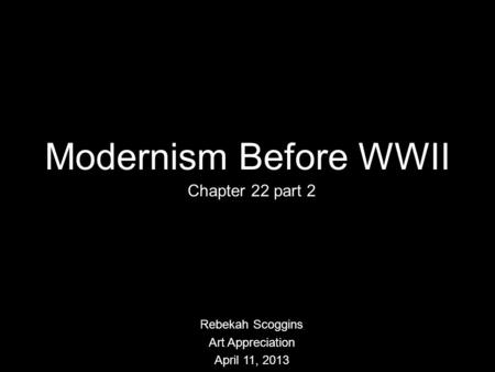 Modernism Before WWII Chapter 22 part 2 Rebekah Scoggins Art Appreciation April 11, 2013.