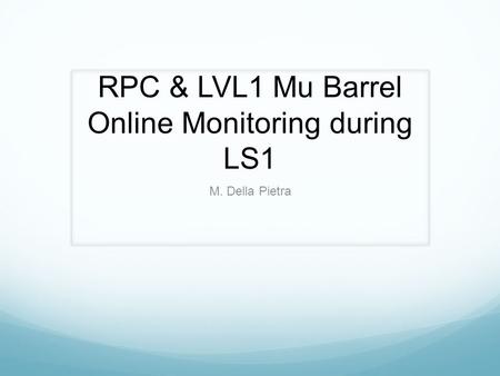 RPC & LVL1 Mu Barrel Online Monitoring during LS1 M. Della Pietra.