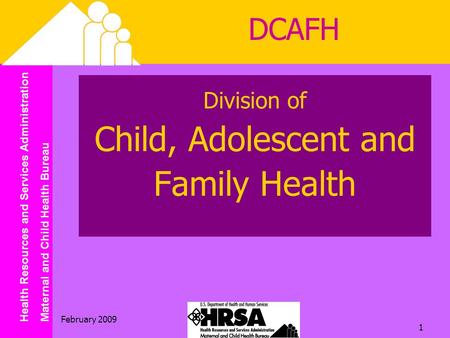 Health Resources and Services Administration Maternal and Child Health Bureau February 2009 1 Division of Child, Adolescent and Family Health DCAFH.
