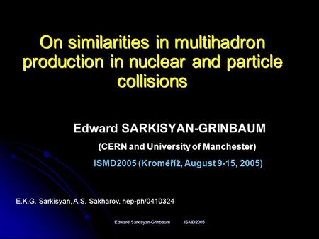 Edward Sarkisyan-Grinbaum ISMD2005 On similarities in multihadron production in nuclear and particle collisions Edward SARKISYAN-GRINBAUM (CERN and University.