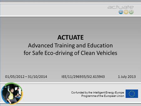 Co-funded by the Intelligent Energy Europe Programme of the European Union ACTUATE Advanced Training and Education for Safe Eco-driving of Clean Vehicles.
