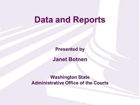 Presented by Washington State Administrative Office of the Courts Data and Reports Janet Botnen.