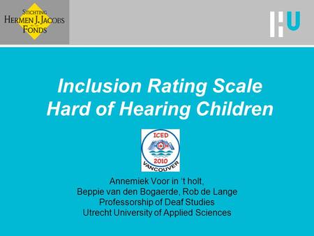 Inclusion Rating Scale Hard of Hearing Children Annemiek Voor in ‘t holt, Beppie van den Bogaerde, Rob de Lange Professorship of Deaf Studies Utrecht University.