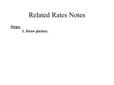 Related Rates Notes Steps: 1. Draw picture.. Related Rates Notes Steps: 1. Draw picture. 2. Write equation(s).
