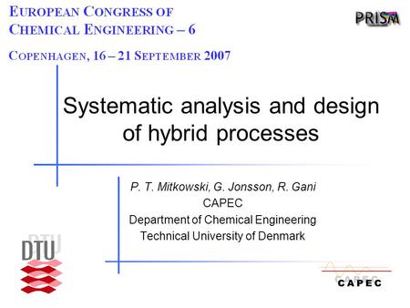 Systematic analysis and design of hybrid processes P. T. Mitkowski, G. Jonsson, R. Gani CAPEC Department of Chemical Engineering Technical University of.