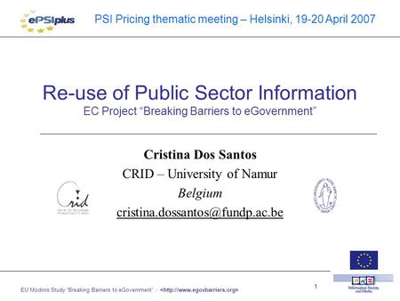 EU Modinis Study “Breaking Barriers to eGovernment” : 1 PSI Pricing thematic meeting – Helsinki, 19-20 April 2007 Re-use of Public Sector Information EC.