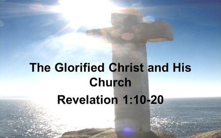 The Glorified Christ and His Church Revelation 1:10-20.