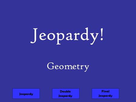Jeopardy! Geometry Double Jeopardy Final Jeopardy Jeopardy.
