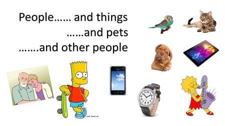 People…… and things ……and pets …….and other people.