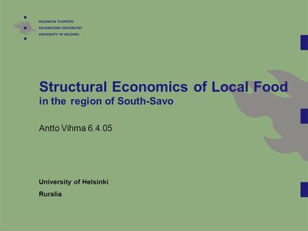 Structural Economics of Local Food in the region of South-Savo Antto Vihma 6.4.05 University of Helsinki Ruralia.